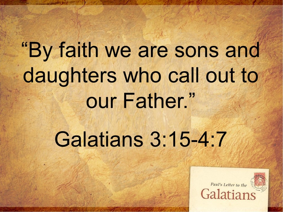 “By faith we are sons and daughters who call out to our Father”  Galatians 3:15-4:7