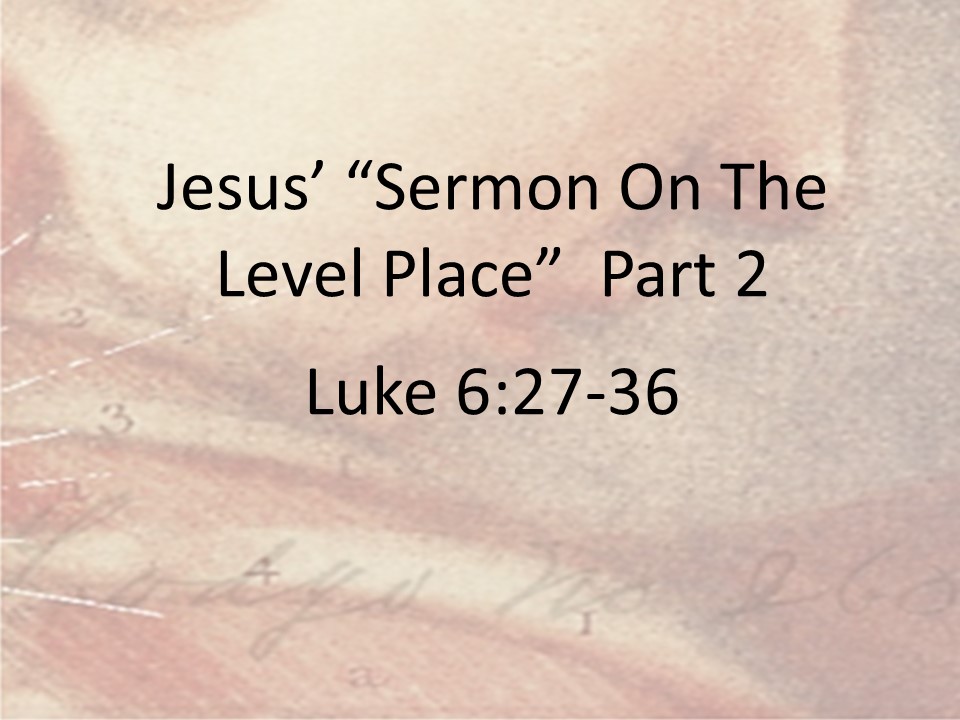Jesus’ “”Sermon On The Level Place” Part 2    Luke 6:27-36